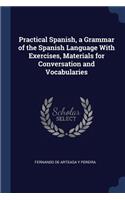 Practical Spanish, a Grammar of the Spanish Language With Exercises, Materials for Conversation and Vocabularies