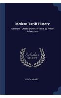 Modern Tariff History: Germany - United States - France, by Percy Ashley, M.a