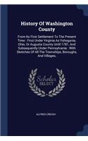 History Of Washington County: From Its First Settlement To The Present Time: First Under Virginia As Yohogania, Ohio, Or Augusta County Until 1781, And Subsequently Under Pennsyl