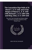The Lancashire Pipe Rolls of 31 Henry I., A. D. 1130, and of the Reigns of Henry Ii., A. D. 1155-1189; Richard I., A. D. 1189-1199; and King John, A. D. 1199-1216: The Latin Text Extended and Notes Added. Also Early Lancashire Charters of the Period From