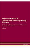 Reversing Vitamin B6 (Pyridoxine) Deficiency: Kidney Filtration The Raw Vegan Plant-Based Detoxification & Regeneration Workbook for Healing Patients. Volume 5