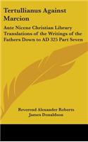 Tertullianus Against Marcion: Ante Nicene Christian Library Translations of the Writings of the Fathers Down to AD 325 Part Seven