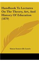Handbook To Lectures On The Theory, Art, And History Of Education (1879): (English)