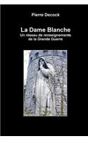 La Dame Blanche. Un Reseau de Renseignements de La Grande Guerre
