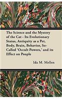 Science and the Mystery of the Cat - Its Evolutionary Status, Antiquity as a Pet, Body, Brain, Behavior, So-Called 'Occult Powers, ' and its Effect on People