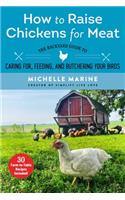 How to Raise Chickens for Meat: The Backyard Guide to Caring For, Feeding, and Butchering Your Birds