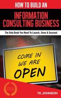 How to Build an Information Consulting Business (Special Edition): The Only Book You Need to Launch, Grow & Succeed