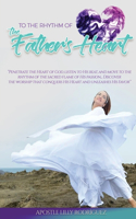 To the Rhythm of the Father's Heart: "penetrate the Heart of God, Listen to His Beat, and Move to the Rhythm of the Sacred Flame of His Passion... Discover the Worship That Conquers His