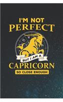 I'm Not Perfect But I Am A Capricorn So Close Enough: 100 Pages Lined Journal Notebook. Funny Humor Gag Gift for Coworkers and Colleagues