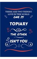 There Are Two Things I Love In This World One Is Topiary The Other Isn't You: Perfect Gag Gift For A Lover Of Topiary - Blank Lined Notebook Journal - 100 Pages 6 x 9 Format - Office Humour and Banter - Xmas - Secret Santa -