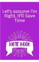 Let's assume I'm Right, It'll Save Time: Journal - 6x9 120 pages - Wide Ruled Paper, Blank Lined Diary, Book Gifts For Coworker & Friends (Humor Quotes Notebook)