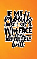 If My Mouth Doesn't Say It My Face Definitely Will