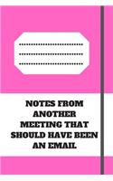 Notes from Another Meeting That Should Have Been an Email: Lined notebook 120 pages glossy cover different colors with different designs .lined journal