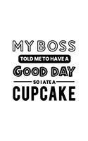 My Boss Told Me to Have a Good Day So I Ate a Cupcake: Cupcake Gift for People Who Love Cupcakes - Funny Saying on Black and White Cover - Blank Lined Journal or Notebook