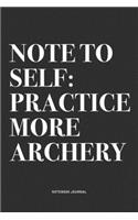 Note To Self: Practice More Archery: A 6x9 Inch Notebook Diary Journal With A Bold Text Font Slogan On A Matte Cover and 120 Blank Lined Pages Makes A Great Alter