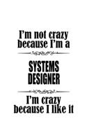 I'm Not Crazy Because I'm A Systems Designer I'm Crazy Because I like It