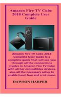 Amazon Fire TV Cube 2018 Complete User Guide: Amazon Fire TV Cube 2018 Complete User Guide Is a Complete Guide That Will See You Through All the Connections Involve in Amazon Fire TV Cube with All..