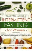 The Art and Science of Intermittent Fasting for Women: How to Achieve Lasting Weight Loss, a Lean Body, Keep Hormones in Balance and Live a Healthy Lifestyle