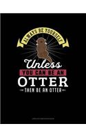 Always Be Yourself Unless You Can Be an Otter Then Be an Otter