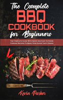 The Complete BBQ Cookbook For Beginners: The Complete Guide With Quick And Easy Outdoor Cooking Recipes To Make Your Super Tasty Dishes