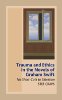 Trauma and Ethics in the Novels of Graham Swift: No Short-Cuts to Salvation