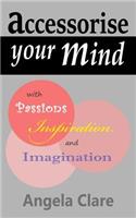 Accessorise your Mind with Passions Inspiration and Imagination