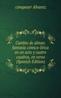 Cambio de almas: fantasia comico-lirica en un acto y cuatro cuadros, en verso (Spanish Edition)