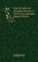 Leyes De California: Aprobadas Durante La . Sesion De La Legislatura (Spanish Edition)