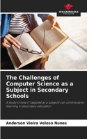 The Challenges of Computer Science as a Subject in Secondary Schools