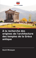 À la recherche des origines de l'architecture des temples de la Grèce antique