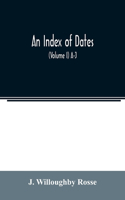 index of dates; Comprehending the principal facts in the chronology and history of the world, from the earliest to the present time Alphabetically arranged. Being a complete index to the Enlarged edition of blair's chronological tables (Volume I) A