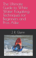 Ultimate Guide to White Water Kayaking