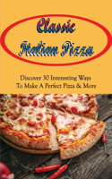 Classic Italian Pizza: Discover 30 Interesting Ways To Make A Perfect Pizza & More: Easy Pizza Recipes From Italy