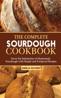 Complete Sourdough Cookbook: Savor the Satisfaction of Homemade Sourdough with Simple and Foolproof Recipes