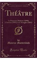 Théâtre, Vol. 1: La Princesse Maleine (1890); l'Intruse (1891); Les Aveugles (1891) (Classic Reprint)