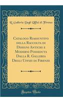 Catalogo Riassuntivo Della Raccolta Di Disegni Antichi E Moderni Posseduta Dalla R. Galleria Degli Uffizi Di Firenze (Classic Reprint)