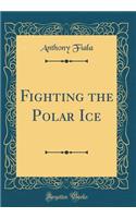 Fighting the Polar Ice (Classic Reprint)
