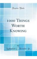 1000 Things Worth Knowing (Classic Reprint)