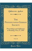 The Pennsylvania-German Society, Vol. 16: Proceedings and Addresses at Reading, Oct; 27, 1905 (Classic Reprint)