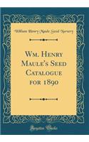 Wm. Henry Maule's Seed Catalogue for 1890 (Classic Reprint)