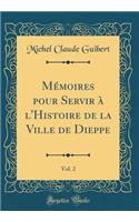 MÃ©moires Pour Servir Ã? l'Histoire de la Ville de Dieppe, Vol. 2 (Classic Reprint)