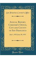 Annual Report, Coroner's Office, City and County of San Francisco: July 1, 1952-June 30, 1953 (Classic Reprint)