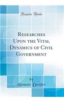 Researches Upon the Vital Dynamics of Civil Government (Classic Reprint)