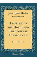 Traveling in the Holy Land Through the Stereoscope (Classic Reprint)