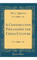 A Constructive Philosophy for Child-Culture (Classic Reprint)