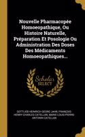 Nouvelle Pharmacopée Homoeopathique, Ou Histoire Naturelle, Préparation Et Posologie Ou Administration Des Doses Des Médicaments Homoeopathiques...