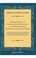 Beschreibung und Geschichte der Neuesten und Vorzüglichsten Instrumente und Kunstwerke: Für Liebhaber und Künstler, in Rücksicht Ihrer Mechanischen Anwendung, Nebst Denen Dahin Einschlagenden Hülfswissenschaften (Classic Reprint)