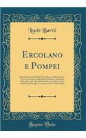 Ercolano e Pompei: Raccolta Generale De Pitture, Bronzi, Mosaici, Ec., Fin Ora Scoperti e Riprodotti Dietro le Antichità di Ercolano, IL Museo Borbonico e le Opere Tutte Pubblicate Fin Qui, Accresciute De Tavole Inedite (Classic Reprint)