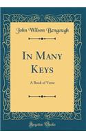 In Many Keys: A Book of Verse (Classic Reprint)