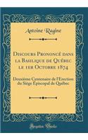 Discours Prononcï¿½ Dans La Basilique de Quï¿½bec Le 1er Octobre 1874: Deuxiï¿½me Centenaire de l'ï¿½rection Du Siï¿½ge ï¿½piscopal de Quï¿½bec (Classic Reprint)